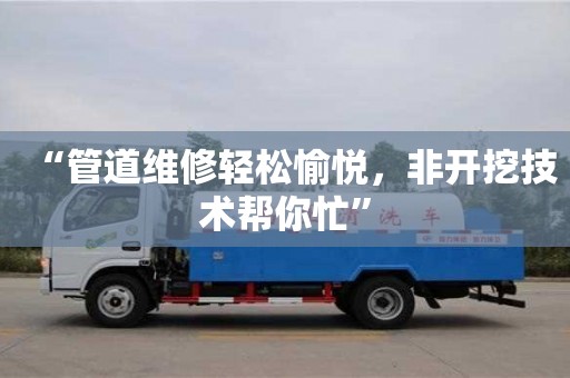 “管道維修輕松愉悅，非開挖技術幫你忙”