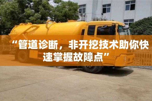 北京“管道診斷，非開挖技術助你快速掌握故障點”