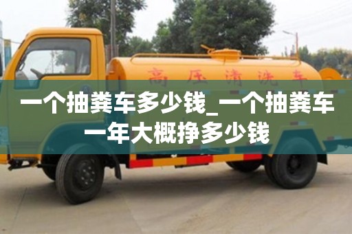 一個抽糞車多少錢_一個抽糞車一年大概掙多少錢