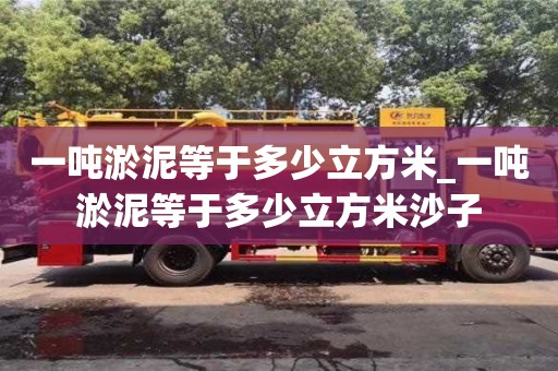天津一噸淤泥等于多少立方米_一噸淤泥等于多少立方米沙子