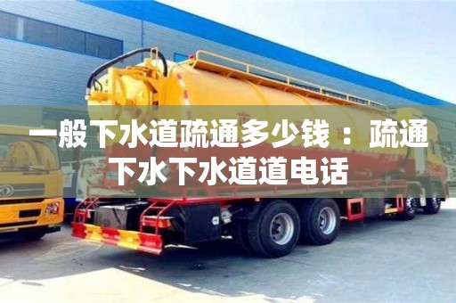 北京一般下水道疏通多少錢 ：疏通下水下水道道電話