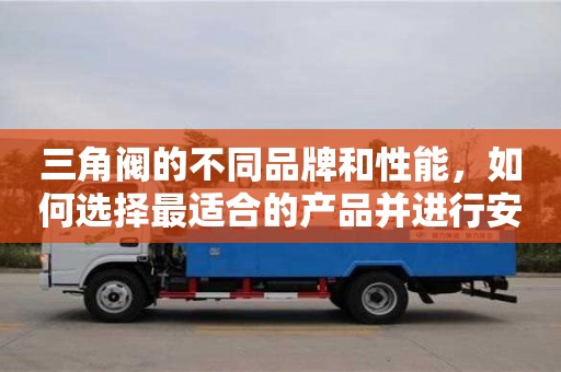 唐山三角閥的不同品牌和性能，如何選擇最適合的產品并進行安裝？