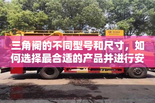 廣州三角閥的不同型號和尺寸，如何選擇最合適的產品并進行安裝？