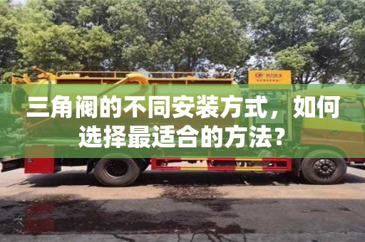 北京三角閥的不同安裝方式，如何選擇最適合的方法？