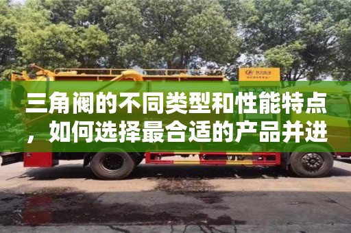 北京三角閥的不同類型和性能特點，如何選擇最合適的產品并進行安裝？