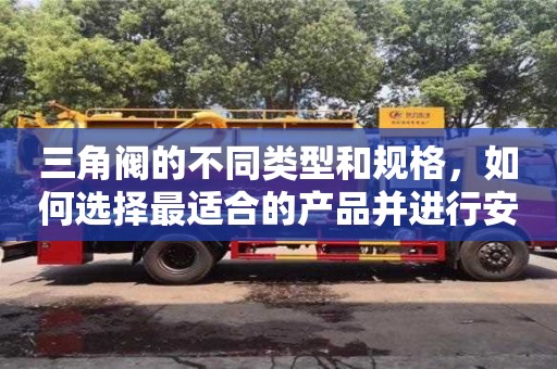 北京三角閥的不同類型和規格，如何選擇最適合的產品并進行安裝？
