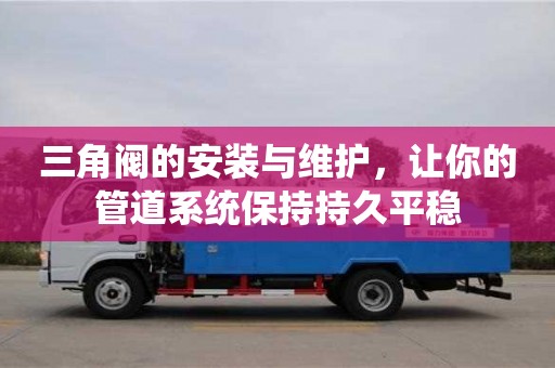 三角閥的安裝與維護,讓你的管道系統保持持久平穩 三角閥的安裝與維護,讓你的管道系統保持持久平穩