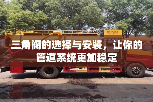 北京三角閥的選擇與安裝，讓你的管道系統更加穩定