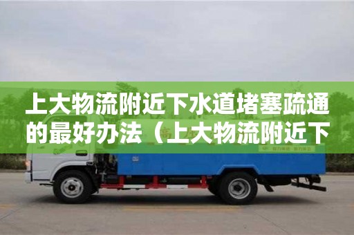 唐山上大物流附近下水道堵塞疏通的最好辦法（上大物流附近下水道堵塞疏通的最好辦法）