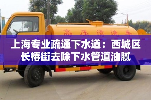北京上海專業疏通下水道：西城區長椿街去除下水管道油膩