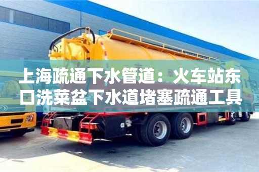 北京上海疏通下水管道：火車站東口洗菜盆下水道堵塞疏通工具