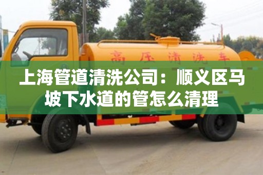 成都上海管道清洗公司：順義區馬坡下水道的管怎么清理