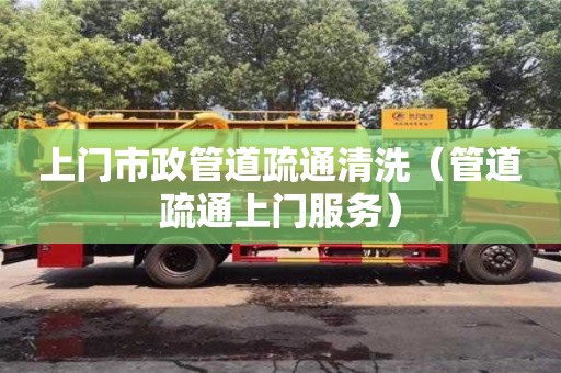 北京上門市政管道疏通清洗（管道疏通上門服務(wù)）