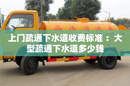 北京上門疏通下水道收費標準 ：大型疏通下水道多少錢