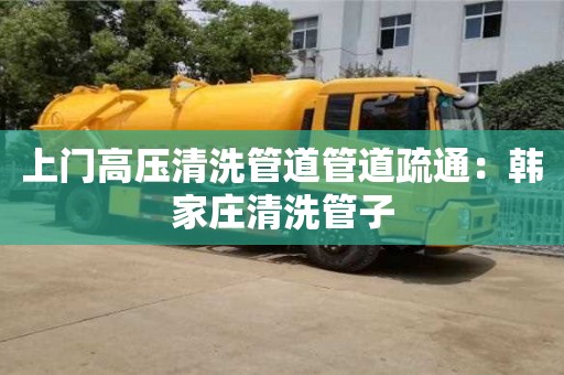 北京上門高壓清洗管道管道疏通：韓家莊清洗管子