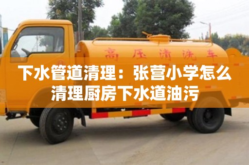 南京下水管道清理：張營小學怎么清理廚房下水道油污