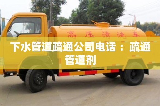 北京下水管道疏通公司電話 ：疏通管道劑