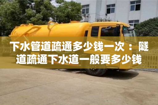 唐山下水管道疏通多少錢一次 ：隧道疏通下水道一般要多少錢