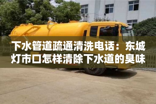 唐山下水管道疏通清洗電話：東城燈市口怎樣清除下水道的臭味