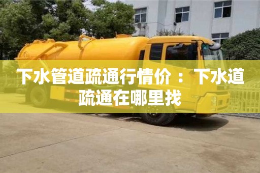 北京下水管道疏通行情價(jià) ：下水道疏通在哪里找