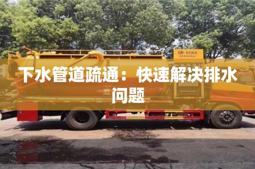 北京下水管道疏通：快速解決排水問題