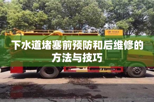下水道堵塞前預防和后維修的方法與技巧 下水道堵塞前預防和后維修的方法與技巧