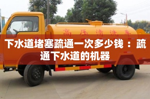 北京下水道堵塞疏通一次多少錢 ：疏通下水道的機器