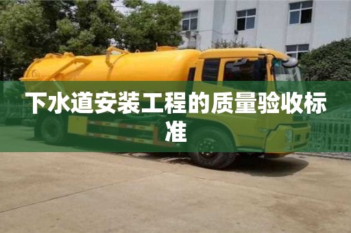 北京下水道安裝工程的質(zhì)量驗(yàn)收標(biāo)準(zhǔn)