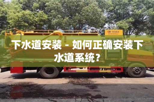 北京下水道安裝 - 如何正確安裝下水道系統？