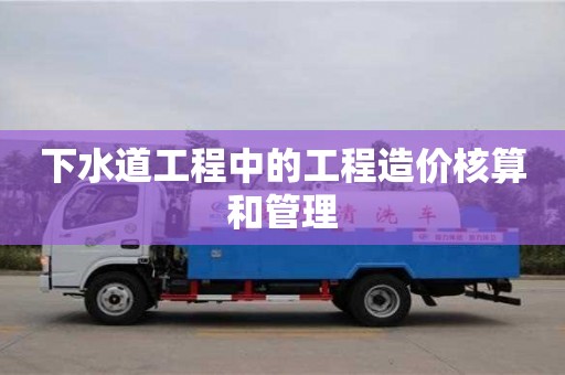 北京下水道工程中的工程造價核算和管理