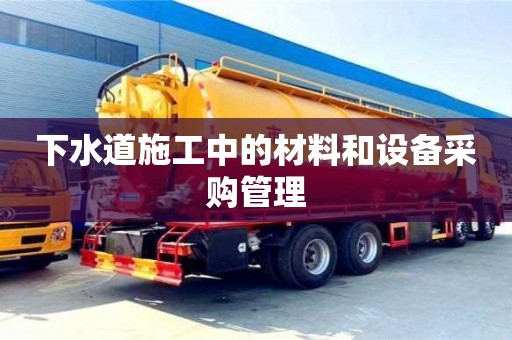 北京下水道施工中的材料和設備采購管理