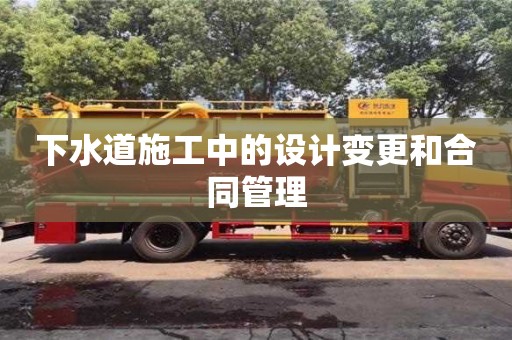 北京下水道施工中的設計變更和合同管理