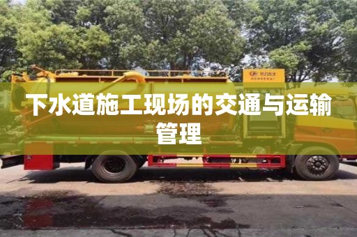 太原下水道施工現(xiàn)場(chǎng)的交通與運(yùn)輸管理