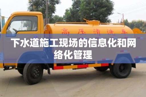 北京下水道施工現(xiàn)場的信息化和網(wǎng)絡(luò)化管理