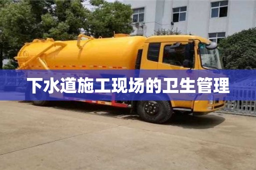 北京下水道施工現(xiàn)場的衛(wèi)生管理