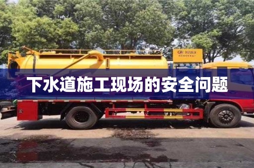 下水道施工現場的安全問題 下水道施工現場的安全問題