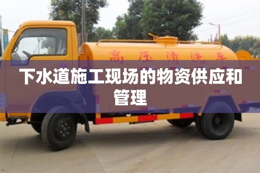 北京下水道施工現場的物資供應和管理