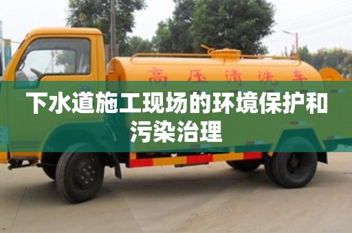 廈門下水道施工現(xiàn)場的環(huán)境保護(hù)和污染治理