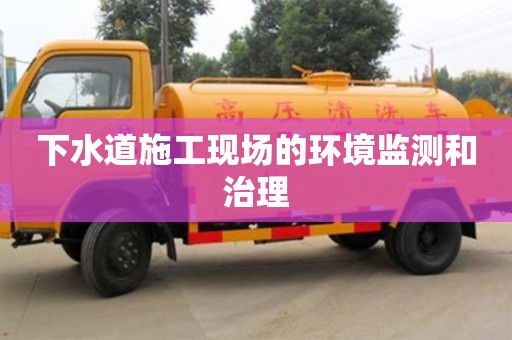 北京下水道施工現(xiàn)場的環(huán)境監(jiān)測和治理