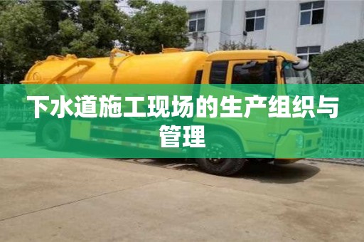 北京下水道施工現場的生產組織與管理
