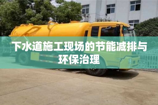 下水道施工現場的節能減排與環保治理 下水道施工現場的節能減排與環保治理