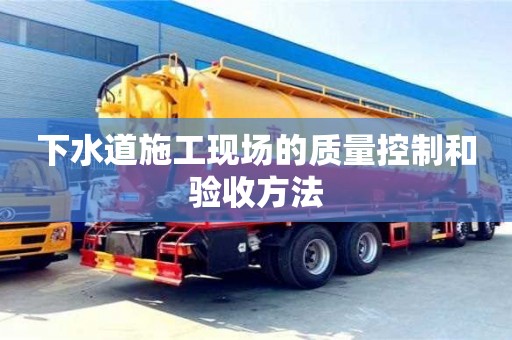 北京下水道施工現(xiàn)場的質(zhì)量控制和驗(yàn)收方法