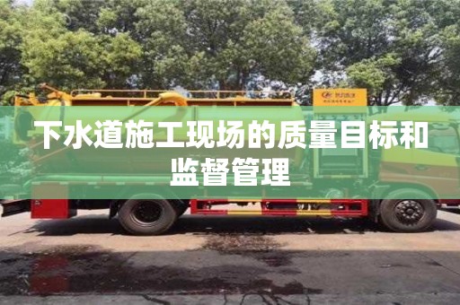 長沙下水道施工現場的質量目標和監督管理