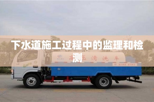 北京下水道施工過程中的監理和檢測