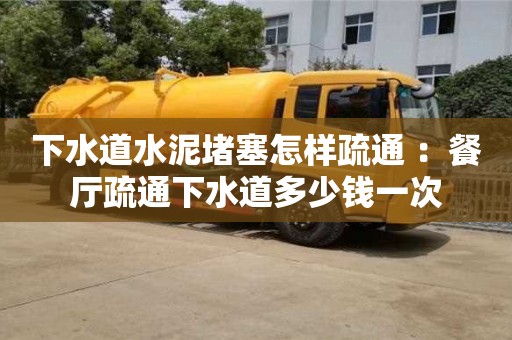 北京下水道水泥堵塞怎樣疏通 ：餐廳疏通下水道多少錢一次
