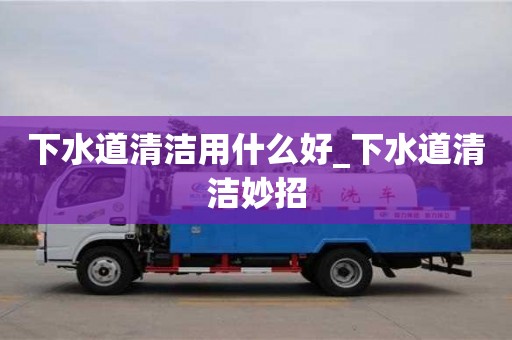 下水道清潔用什么好_下水道清潔妙招
