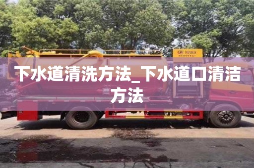 唐山下水道清洗方法_下水道口清潔方法