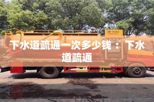 北京下水道疏通一次多少錢 ：下水道疏通