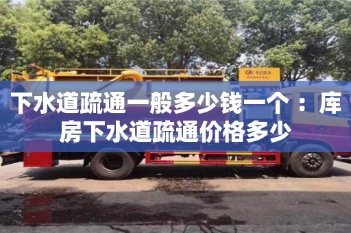 北京下水道疏通一般多少錢一個 ：庫房下水道疏通價格多少