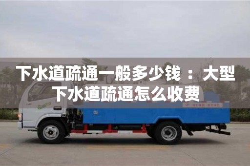 下水道疏通一般多少錢 ：大型下水道疏通怎么收費
